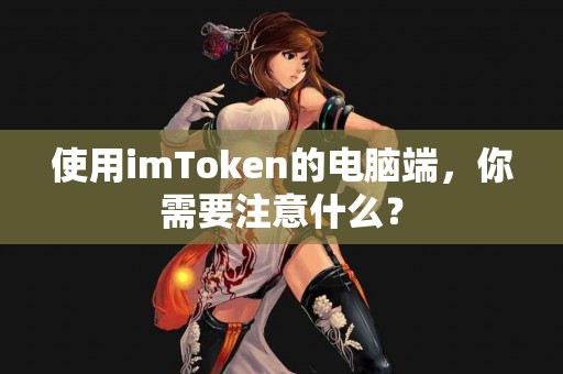 使用imToken的电脑端，你需要注意什么？