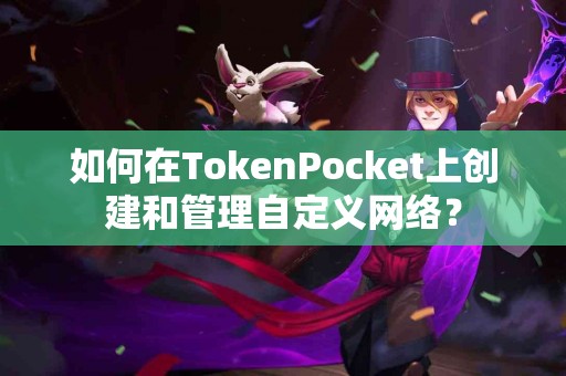 如何在TokenPocket上创建和管理自定义网络？
