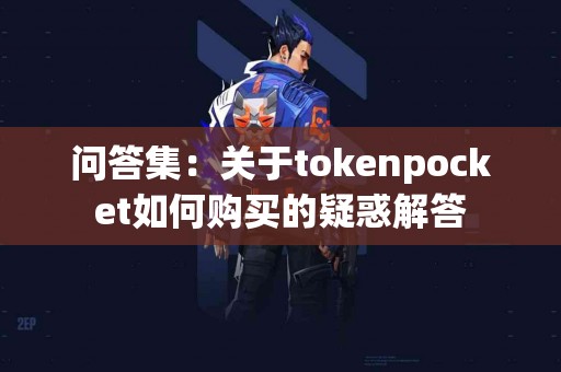问答集：关于tokenpocket如何购买的疑惑解答