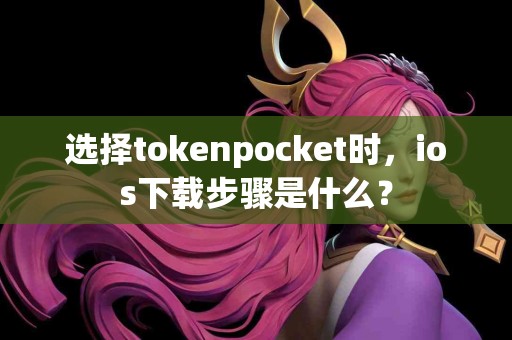 选择tokenpocket时，ios下载步骤是什么？
