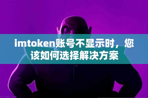 imtoken账号不显示时，您该如何选择解决方案