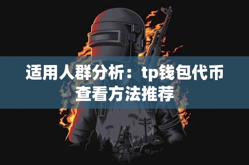 适用人群分析：tp钱包代币查看方法推荐