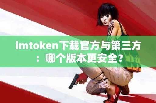 imtoken下载官方与第三方：哪个版本更安全？