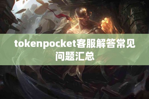 tokenpocket客服解答常见问题汇总