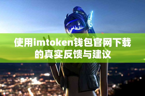 使用imtoken钱包官网下载的真实反馈与建议