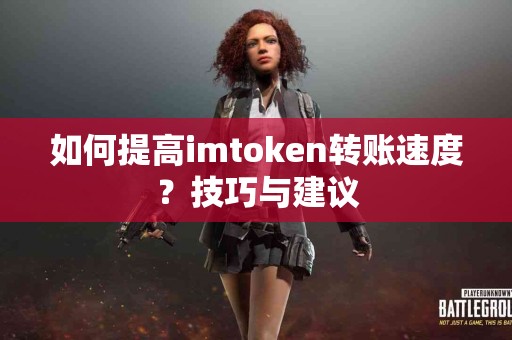 如何提高imtoken转账速度？技巧与建议