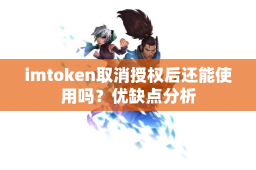 imtoken取消授权后还能使用吗？优缺点分析