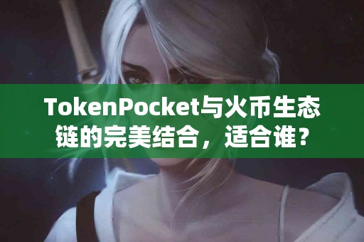 TokenPocket与火币生态链的完美结合，适合谁？