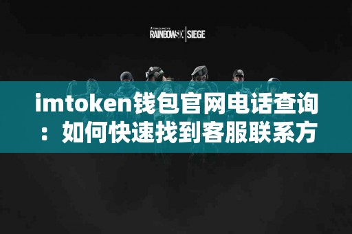 imtoken钱包官网电话查询：如何快速找到客服联系方式