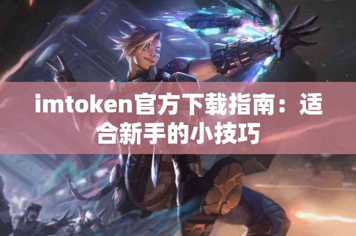 imtoken官方下载指南：适合新手的小技巧
