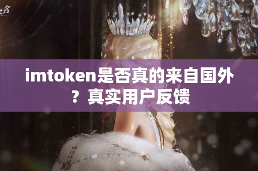 imtoken是否真的来自国外？真实用户反馈