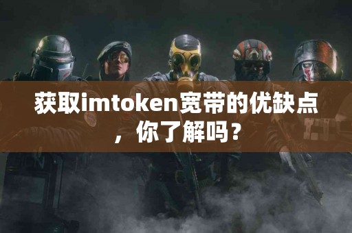 获取imtoken宽带的优缺点，你了解吗？