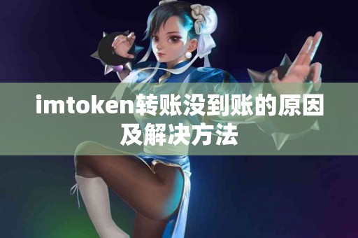 imtoken转账没到账的原因及解决方法