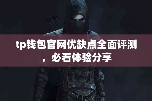 tp钱包官网优缺点全面评测，必看体验分享