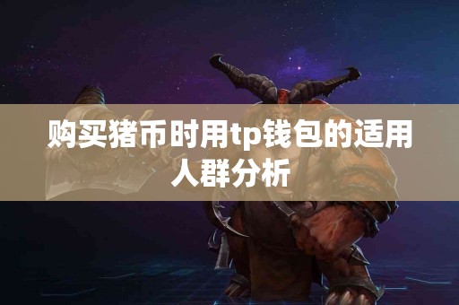 购买猪币时用tp钱包的适用人群分析