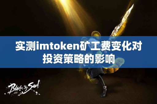实测imtoken矿工费变化对投资策略的影响