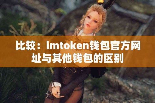 比较：imtoken钱包官方网址与其他钱包的区别