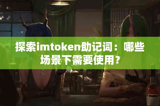 探索imtoken助记词：哪些场景下需要使用？
