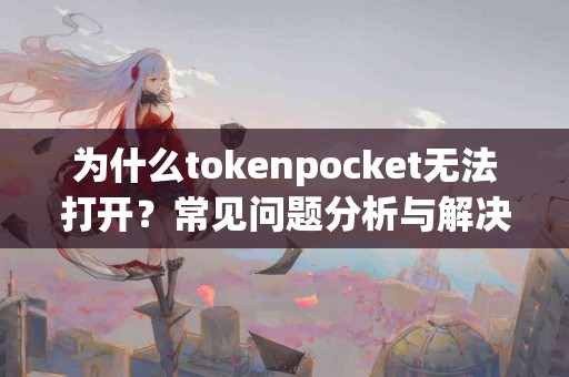 为什么tokenpocket无法打开？常见问题分析与解决