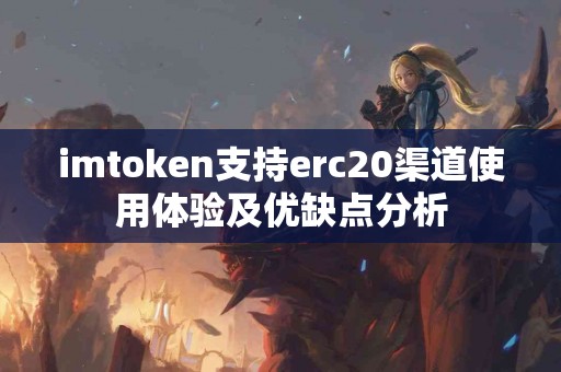 imtoken支持erc20渠道使用体验及优缺点分析