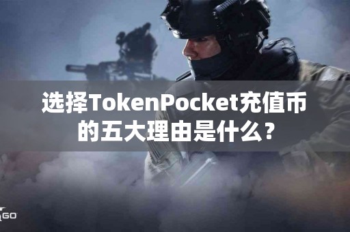 选择TokenPocket充值币的五大理由是什么？