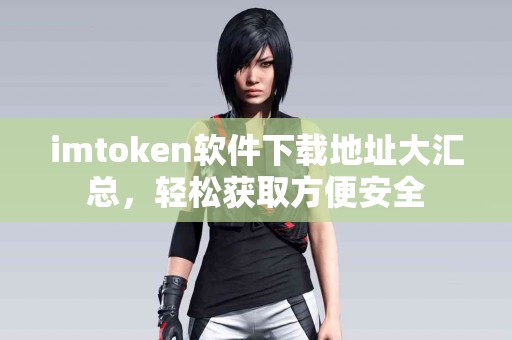 imtoken软件下载地址大汇总，轻松获取方便安全