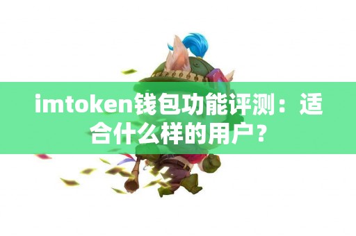 imtoken钱包功能评测：适合什么样的用户？