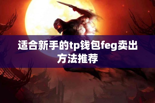 适合新手的tp钱包feg卖出方法推荐