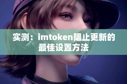 实测：imtoken阻止更新的最佳设置方法