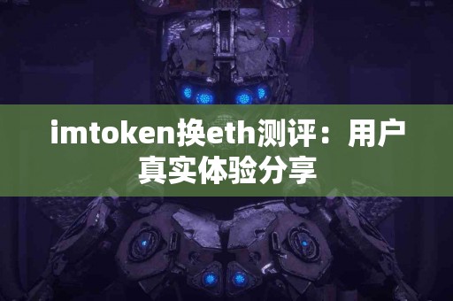imtoken换eth测评：用户真实体验分享