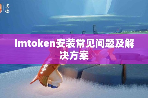 imtoken安装常见问题及解决方案