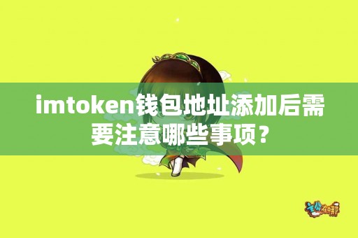 imtoken钱包地址添加后需要注意哪些事项？