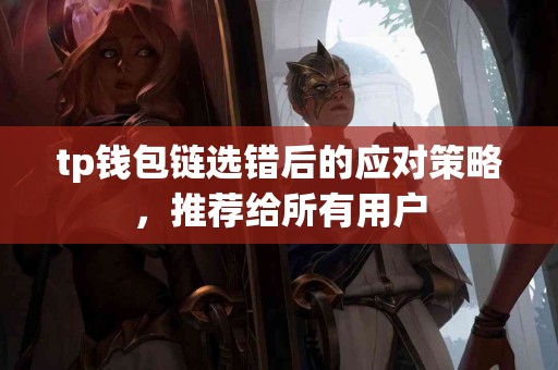 tp钱包链选错后的应对策略，推荐给所有用户