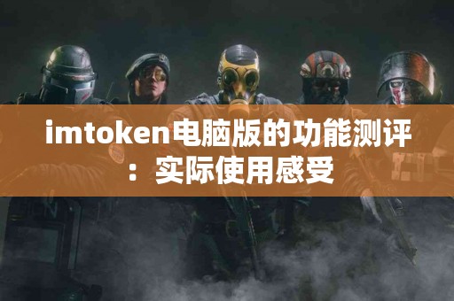 imtoken电脑版的功能测评：实际使用感受