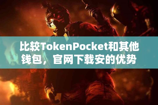 比较TokenPocket和其他钱包，官网下载安的优势
