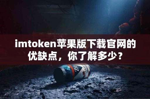 imtoken苹果版下载官网的优缺点，你了解多少？