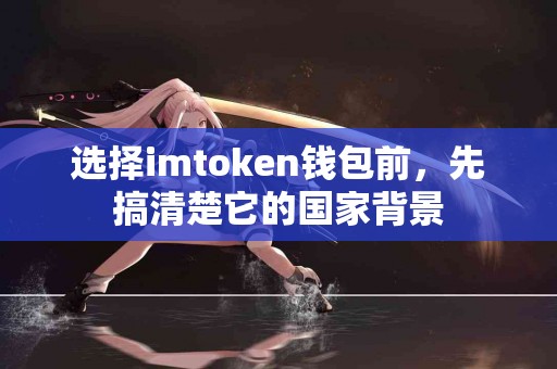 选择imtoken钱包前，先搞清楚它的国家背景