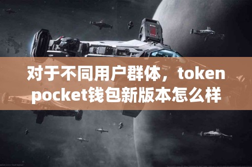 对于不同用户群体，tokenpocket钱包新版本怎么样？