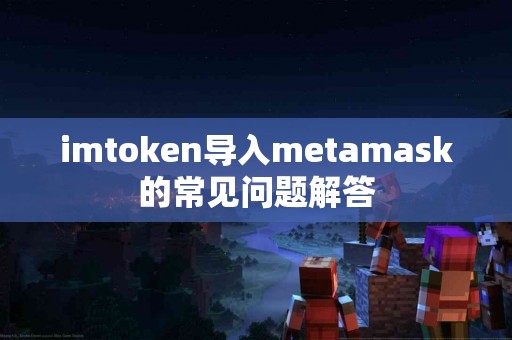 imtoken导入metamask的常见问题解答