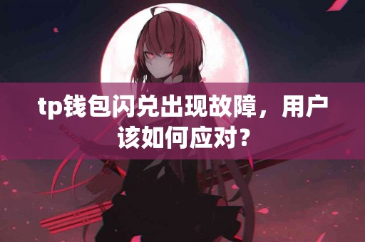 tp钱包闪兑出现故障，用户该如何应对？