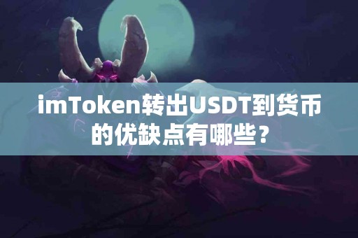 imToken转出USDT到货币的优缺点有哪些？
