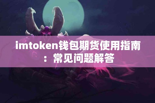 imtoken钱包期货使用指南：常见问题解答