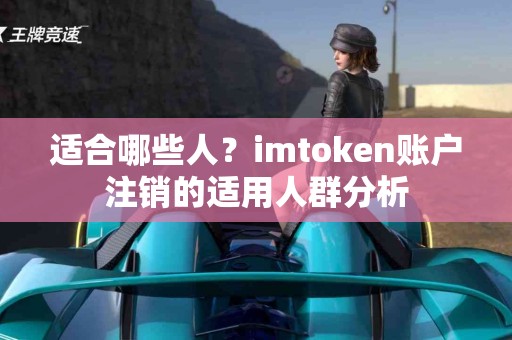 适合哪些人？imtoken账户注销的适用人群分析