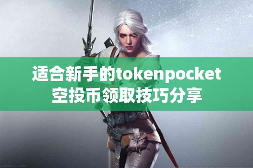 适合新手的tokenpocket空投币领取技巧分享
