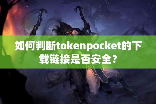 如何判断tokenpocket的下载链接是否安全？