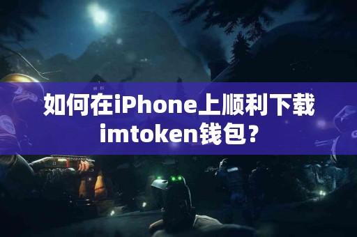 如何在iPhone上顺利下载imtoken钱包？