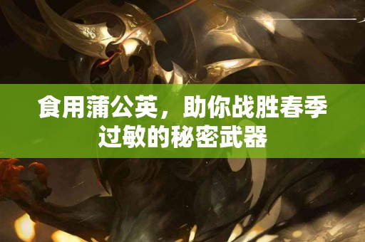 食用蒲公英，助你战胜春季过敏的秘密武器