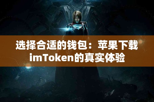 选择合适的钱包：苹果下载imToken的真实体验