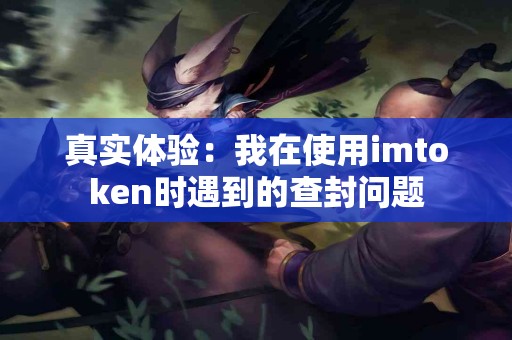 真实体验：我在使用imtoken时遇到的查封问题