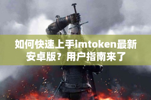 如何快速上手imtoken最新安卓版？用户指南来了